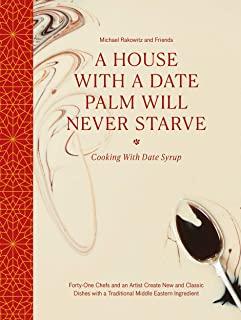 A House with a Date Palm Will Never Starve: Cooking with Date Syrup: Forty-One Chefs and an Artist Create New and Classic Dishes with a Traditional Mi