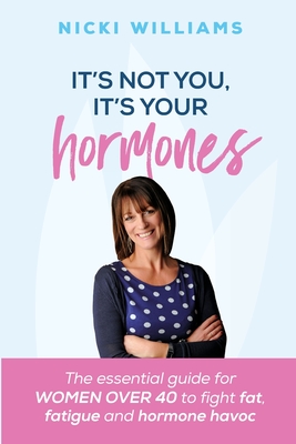 It's Not You It's Your Hormones: The essential guide for women over 40 to fight fat, fatigue and hormone havoc