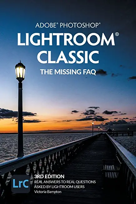 Adobe Photoshop Lightroom Classic - The Missing FAQ (3rd Edition): Real Answers to Real Questions Asked by Lightroom Users