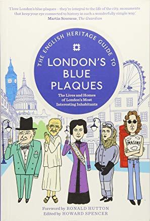 The English Heritage Guide to London's Blue Plaques: The Lives and Homes of London's Most Interesting Inhabitants