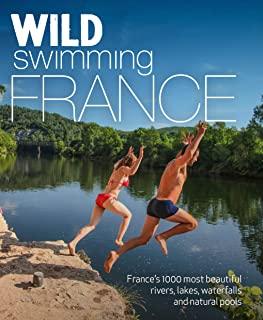 Wild Swimming France: 750 Most Beautiful Rivers, Lakes, Waterfalls and Natural Ponds