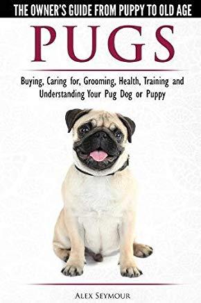 Pugs - The Owner's Guide from Puppy to Old Age - Choosing, Caring for, Grooming, Health, Training and Understanding Your Pug Dog or Puppy