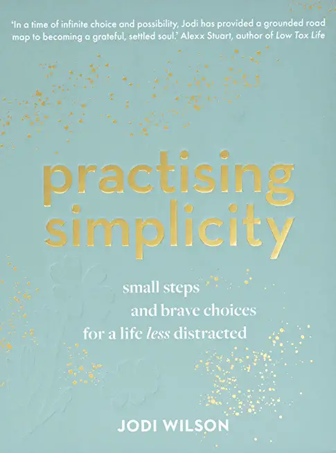 Practising Simplicity: Small Steps and Brave Choices for a Life Less Distracted