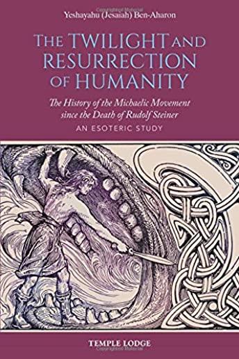 The Twilight and Resurrection of Humanity: The History of the Michaelic Movement Since the Death of Rudolf Steiner: An Esoteric Study