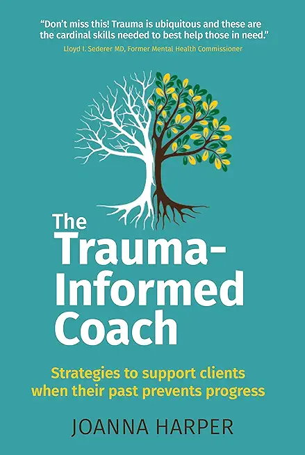 The Trauma-Informed Coach: Strategies for supporting clients when their past prevents progress