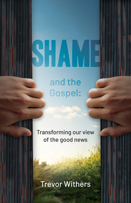 Shame and the Gospel: Transforming Our View of the Good News