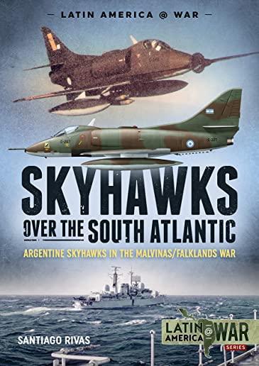Skyhawks Over the South Atlantic: Argentine Skyhawks in the Malvinas/Falklands War 1982