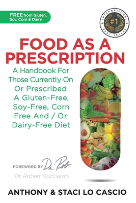 Food As A Prescription: A Handbook for Those Currently On or Prescribed a Gluten-Free, Soy-Free, Corn-Free and/or Dairy-Free Diet