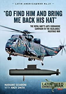 Go Find Him and Bring Me Back His Hat: The Royal Navy's Anti-Submarine Campaign in the Falklands/Malvinas War