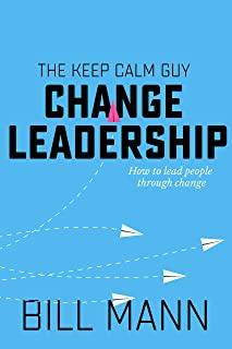 The Keep Calm Guy Change Leadership: How to lead people through change