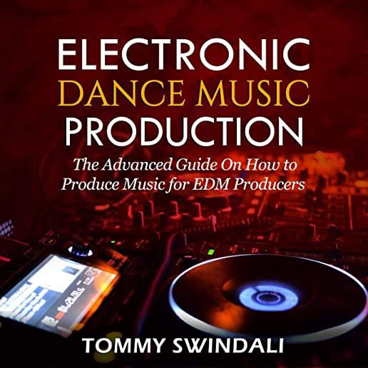Electronic Dance Music Production: The Advanced Guide On How to Produce Music for EDM Producers