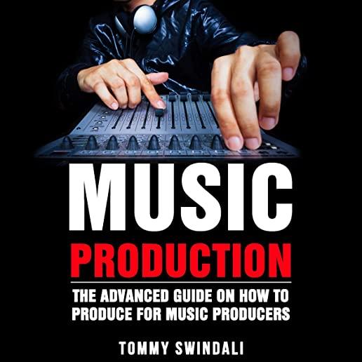 Music Production: The Advanced Guide On How to Produce for Music Producers