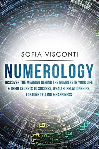 Numerology: Discover The Meaning Behind The Numbers in Your life & Their Secrets to Success, Wealth, Relationships, Fortune Tellin