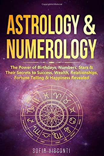 Astrology & Numerology: The Power Of Birthdays, Numbers, Stars & Their Secrets to Success, Wealth, Relationships, Fortune Telling & Happiness