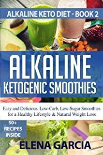 Alkaline Ketogenic Smoothies: Easy and Delicious, Low-Carb, Low-Sugar Smoothies for a Healthy Lifestyle & Natural Weight Loss