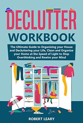 Declutter Workbook: The Ultimate Guide to Organizing your House and Decluttering your Life, Clean and Organize your Home at the Speed of L