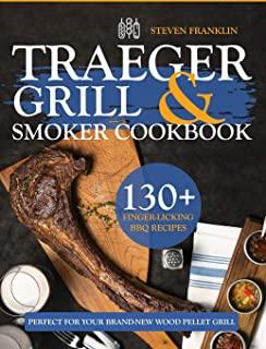 Traeger Grill & Smoker Cookbook: 130+ Finger-Licking BBQ Recipes Perfect for Your Brand-New Wood Pellet Grill