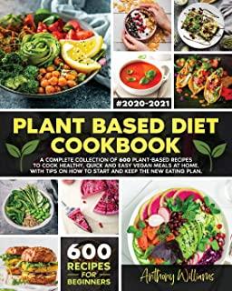 Plant Based Diet Cookbook: A Complete Collection of 600 Plant-Based Recipes to Cook Healthy, Quick and Easy Vegan Meals at Home. With Tips on How