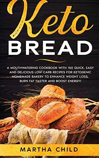 Keto Bread: A Mouthwatering Cookbook with 150 Quick, Easy and Delicious Low-Carb Recipes for Ketogenic Homemade Bakery to Enhance