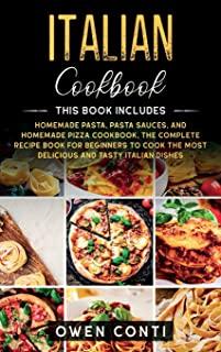 Italian Cookbook: This Book Includes: Homemade Pasta, Pasta Sauces, and Homemade Pizza Cookbook. The Complete Recipe Book for Beginners