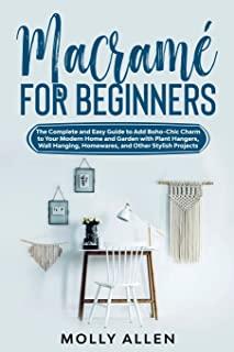 MacramÃ© for Beginners: The Complete and Easy Guide to Add Boho-Chic Charm to Your Modern Home and Garden with Plant Hangers, Wall Hanging, Ho