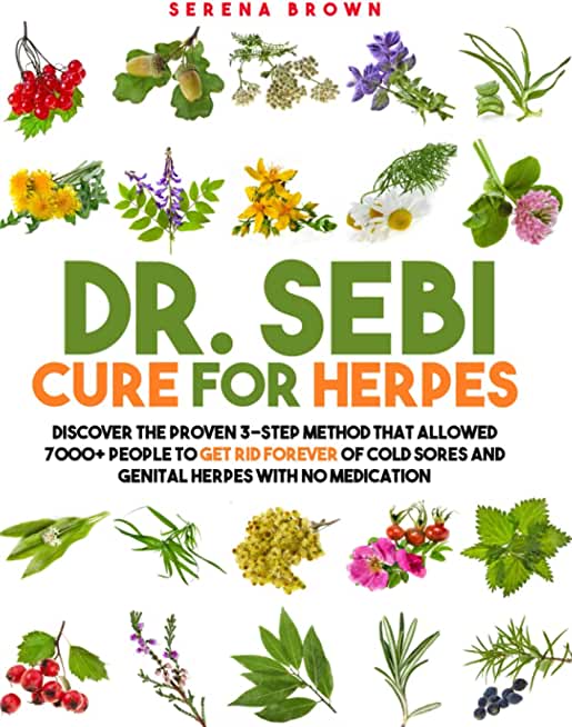 Dr. Sebi Herpes Solution: Dr. Sebi's 3-Step Method to Get Rid Forever of Cold Sores and Genital Herpes With No Medication