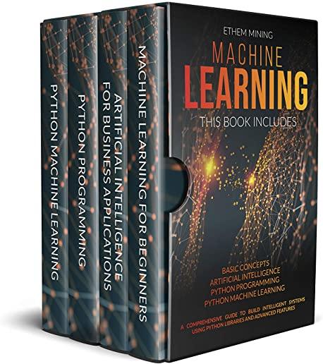 Machine Learning: 4 Books in 1: Basic Concepts + Artificial Intelligence + Python Programming + Python Machine Learning. A Comprehensive