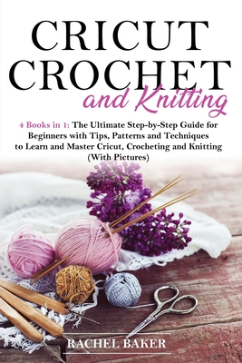 Cricut, Crochet and Knitting: 4 Books in 1: The Ultimate Step-by-Step Guide with Tips, Patterns and Techniques to Learn and Master Cricut, Crochetin