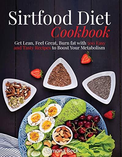 Sirtfood Diet Cookbook: Get Lean, Feel Great, Burn fat with 500 Easy and Tasty Recipes to Boost Your Metabolism