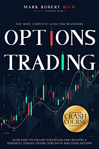 Options Trading Crash Course: The Most Complete Guide for Beginners with Easy-To-Follow Strategies for Creating a Powerful Passive Income Stream in