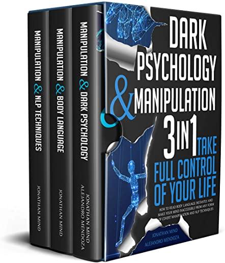 Dark Psychology and Manipulation: 3 IN 1. Take Full Control of Your Life. How to Read Body Language Instantly and Make Your Mind Inaccessible From Any