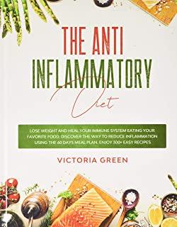 The Anti-Inflammatory Diet: Lose Weight and Heal Your Immune System Eating Your Favorite Food. Discover The Way to Reduce Inflammation Using The 6