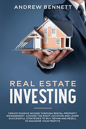 Real Estate Investing: Create Passive Income through Rental Property Management. Choose the Right Location and Learn Successful Strategies to