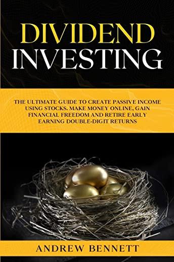 Dividend Investing: The Ultimate Guide to Create Passive Income Using Stocks. Make Money Online, Gain Financial Freedom and Retire Early E