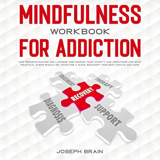 Mindfulness Workbook for Addiction: How Procrastination and Laziness Are Feeding Your Anxiety and Addictions and What Practical Steps Should Be Taken