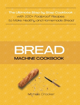 Bread Machine Cookbook: The Ultimate Step by Step Cookbook with 119 Foolproof Recipes to Make Healthy and Homemade Bread