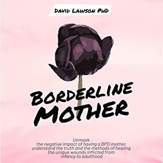 Borderline Mother: Unmask the negative impact of having a BPD mother, understand the truth and the methods of healing the unique wounds i