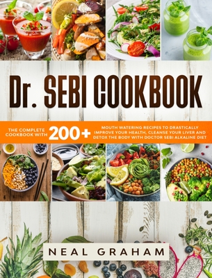Dr. Sebi Cookbook: 200+ Mouth Watering Recipes to Drastically Improve Your Health, Cleanse Your Liver and Detox the Body through the Alka