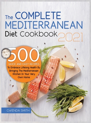 The Complete Mediterranean Diet Cookbook 2021: 500 Quick and Easy Recipes to Embrace Lifelong Health by Bringing the Mediterranean Kitchen in Your Ver