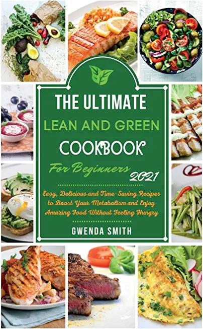 The Ultimate Lean and Green Cookbook For Beginners 2021: Easy, Delicious and Time-Saving Recipes to Boost Your Metabolism and Enjoy Amazing Food Witho