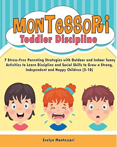 Montessori Toddler Discipline: 7 Stress-Free Parenting Strategies with Outdoor and Indoor funny Activities to Learn Discipline and Social Skills to G