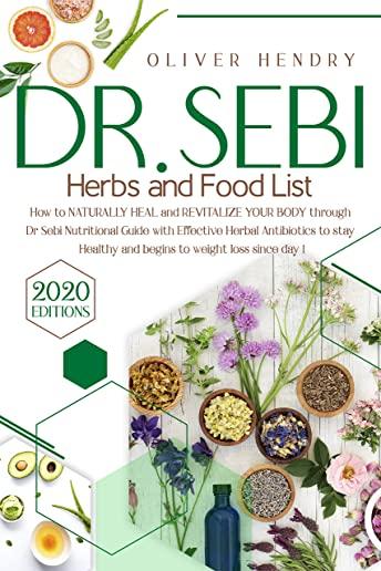 Dr. Sebi Herbs and Food List: How to Naturally Heal and Revitalize your Body through Dr. Sebi Nutritional Guide with Effective Herbal Antibiotics to