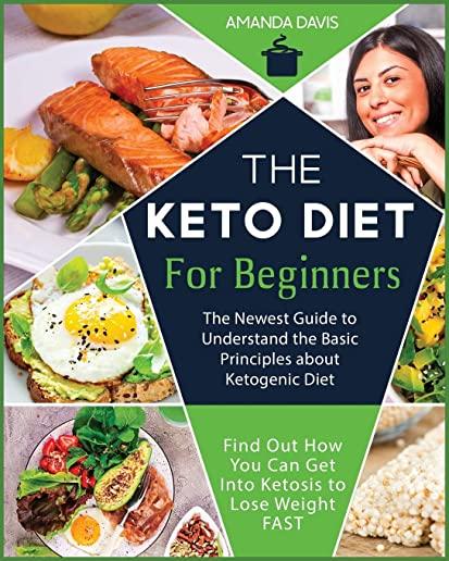 Keto Diet for Beginners: The Newest Guide to Understand the Basic Principles about Ketogenic Diet. Find Out How You Can Get Into Ketosis to Los