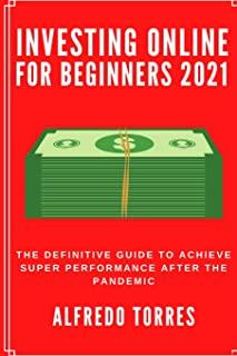Investing Online For Beginners 2021: The Definitive Guide to Achieve Super Performance After the Pandemic