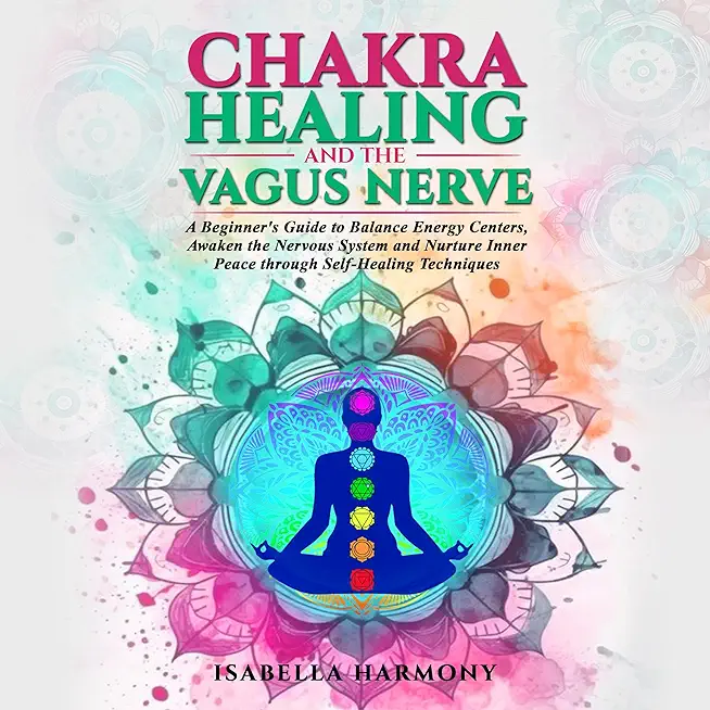 Chakra Healing and the Vagus Nerve A Beginner's Guide to Balance Energy Centers, Awaken the Nervous System and Nurture Inner Peace through Self-Healin