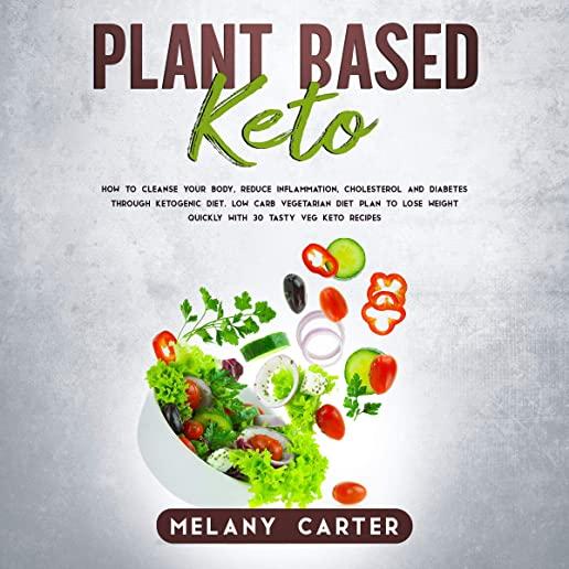 Plant Based Keto: How to cleanse your body, reduce inflammation, cholesterol and diabetes through ketogenic diet. Low carb vegetarian di