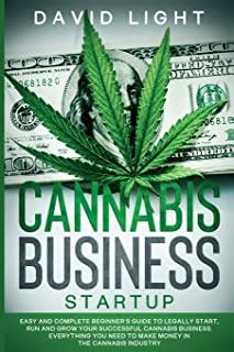 Cannabis Business Startup: Easy and complete beginner's guide to legally start, run and grow your successful cannabis business. Everything you ne