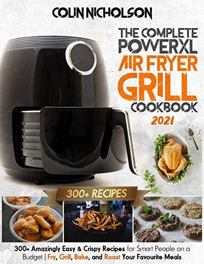 The Complete PowerXL Air Fryer Grill Cookbook 2021: 300+ Amazingly Easy & Crispy Recipes for Smart People on a Budget - Fry, Grill, Bake, and Roast Yo