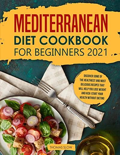 Mediterranean Diet Cookbook for Beginners 2021: Discover Some of the Healthiest and Most Delicious Recipes that Will Help You Lose Weight and Kick-Sta