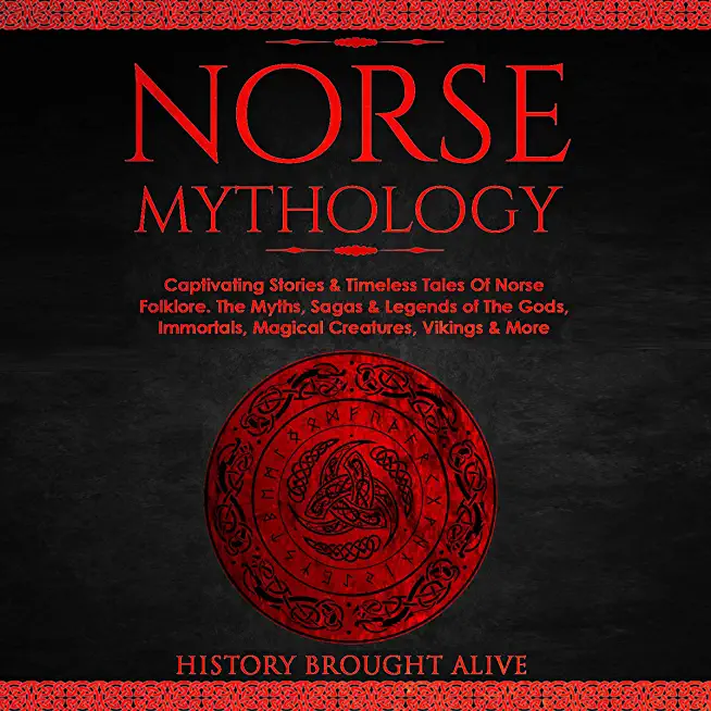 Norse Mythology: Captivating Stories & Timeless Tales Of Norse Folklore. The Myths, Sagas & Legends of The Gods, Immortals, Magical Cre